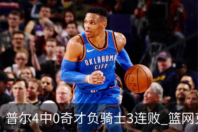 普尔4中0奇才负骑士3连败 篮网克雷霆止5连败