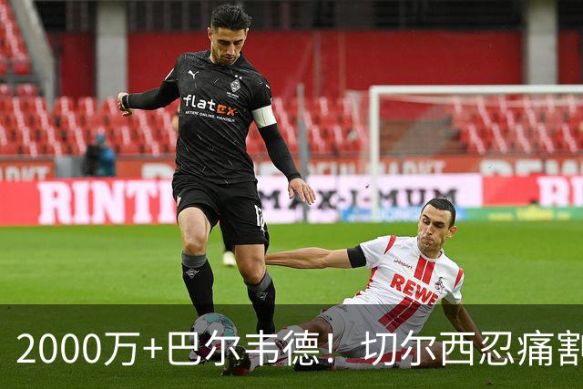 2000万+巴尔韦德！切尔西忍痛割爱，皇马这盘棋藏着什么杀招？